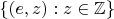 $\{ (e,z) : z \in \mathbb{Z} \}$