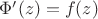 $\Phi'(z) = f(z)$