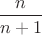 $\dfrac n{n+1}$