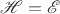 $\mathscr H=\mathscr E$