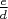 $\frac{e}{d}$