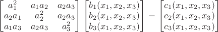 $\left[ \begin{matrix} a_1^2 & a_1 a_2 & a_2 a_3 \\ a_2a_1 & a_2^2 & a_2 a_3 \\ a_1 a_3 & a_2 a_3 & a_3^2 \end{matrix} \right]\left[ \begin{matrix} b_1(x_1,x_2,x_3) \\ b_2(x_1,x_2,x_3)\\ b_3(x_1,x_2,x_3)\end{matrix} \right]=\left[ \begin{matrix} c_1(x_1,x_2,x_3) \\ c_2(x_1,x_2,x_3)\\ c_3(x_1,x_2,x_3)\end{matrix} \right]$