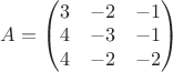 $A=\begin{pmatrix}
 3&  -2&-1 \\ 
 4& -3 &-1 \\ 
 4&  -2&-2\\ 
\end{pmatrix}$