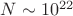 $ N \sim 10^{22} $ $ N \sim 10^{22} $