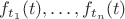 $f_{t_1}(t), \ldots, f_{t_n}(t)$