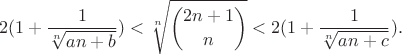 $$2(1+\frac{1}{\sqrt[n]{an+b}})<\sqrt[n]{\binom{2n+1}{n}}<2(1+\frac{1}{\sqrt[n]{an+c}}).$$