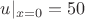 $u|_{x=0}=50$