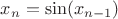 $x_{n} =\sin(x_{n - 1})$