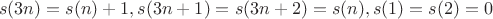 $$s(3n) = s(n) + 1, s(3n+1) = s(3n+2) = s(n), s(1) = s(2) = 0$$ $$s(3n) = s(n) + 1, s(3n+1) = s(3n+2) = s(n), s(1) = s(2) = 0$$