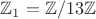 $\mathbb{Z}_1=\mathbb{Z}/13\mathbb{Z}$