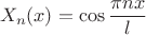 $$
X_{n}(x)=\cos\frac{\pi nx}{l}$$