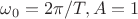 $\omega_0=2\pi/T, A=1$