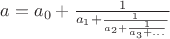 $a=a_0+\frac1{a_1+\frac1{a_2+\frac1{a_3+...}}}$