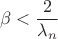 $$\beta<\frac{2}{\lambda_n}$$