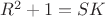 $R^2+1=SK$