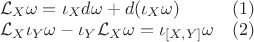 $\begin{array}{ll}\mathcal L_X \omega=\iota_X d\omega+d(\iota_X\omega)&(1)\\
\mathcal L_X\iota_Y\omega-\iota_Y\mathcal L_X\omega=\iota_{[X, Y]}\omega&(2)\end{array}$