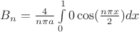$B_{n}=\frac{4}{n \pi a}\int\limits_0^1 0 \cos(\frac{n \pi x}{2}) dx$