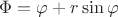 $\Phi=\varphi+r \sin \varphi$