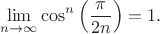 $$\lim_{n\to\infty}\cos^n\left(\frac{\pi}{2n}\right)=1.$$