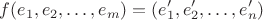 $$f(e_1, e_2, \ldots, e_ m)=(e'_1, e'_2, \ldots, e'_ n)$$