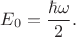 $E_0=\dfrac{\hbar\omega}{2}.$