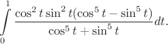 $$\int\limits_0^1 \frac{\cos^2t\sin^2t(\cos^5t-\sin^5t)}{\cos^5t+\sin^5t}dt.$$