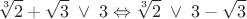 \[
\sqrt[3]{2} + \sqrt 3 \; \vee \;3 \Leftrightarrow \sqrt[3]{2}\; \vee \;3 - \sqrt 3 
\]