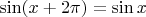 $\sin(x+2\pi)=\sin x$