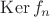 $\operatorname{Ker}  f_n$