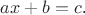 $ax+b=c$.