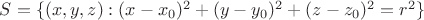 $S = \{(x, y, z) : (x - x_0)^2 + (y - y_0)^2 + (z - z_0)^2 = r^2\}$
