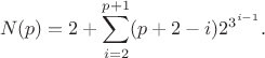 $$N(p) = 2 + \sum_{i=2}^{p+1} (p+2-i) 2^{3^{i-1}}.$$