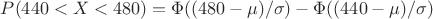 $P (440<X<480) = \Phi((480-\mu)/\sigma) - \Phi((440-\mu)/\sigma) $