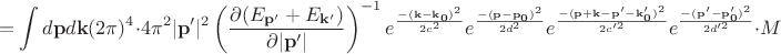 $$=\int d\mathbf{p}d\mathbf{k}(2\pi)^4\cdot 4\pi^2|\mathbf{p'}|^2\left(\frac{\partial(E_\mathbf{p'}+E_\mathbf{k'})}{\partial |\mathbf{p'}|}\right)^{-1}e^\frac{-(\mathbf{k-k_0})^2}{2c^2}e^\frac{-(\mathbf{p-p_0})^2}{2d^2}e^\frac{-(\mathbf{p+k-p'-k'_0})^2}{2c'^2}e^\frac{\mathbf{-(p'-p'_0)}^2}{2d'^2}\cdot M$$