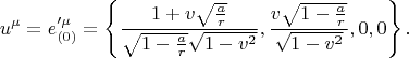 $$
u^{\mu} = e'^{\mu}_{(0)} = \left\{  \frac{1+v \sqrt{ \frac{a}{r} } }{ \sqrt{1 - \frac{a}{r}} \sqrt{1 - v^2} },
\frac{v \sqrt{1 - \frac{a}{r}}}{\sqrt{1-v^2}}, 0, 0 \right\}.
$$