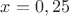 $x=0,25$