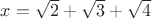 $x=\sqrt 2+ \sqrt 3+\sqrt 4$