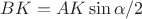 $BK=AK\sin\alpha/2$