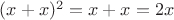 $(x+x)^2=x+x=2x$
