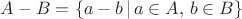 $A-B=\{a-b\,|\,a\in A,\,b\in B\}$