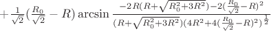 $+\frac{1}{\sqrt{2}}(\frac{R_{0}}{\sqrt{2}}-R)\arcsin\frac{-2R(R+\sqrt{R_{0}^2+3R^2})-2(\frac{R_{0}}{\sqrt{2}}-R)^2}{(R+\sqrt{R_{0}^2+3R^2})(4R^2+4(\frac{R_{0}}{\sqrt{2}}-R)^2)^\frac{1}{2}}$