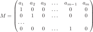 $$M = \left(\begin{matrix} a_1 & a_2 & a_3 & \dots & a_{m-1} & a_m\\ 1 & 0 & 0 & \dots & 0 & 0\\ 0 & 1 & 0 & \dots & 0 & 0\\ \dots \\ 0 & 0 & 0 & \dots & 1 & 0\end{matrix}\right)$$