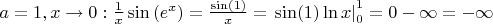 $\[
a = 1,x \to 0:\frac{1}{x}\sin \left( {e^x } \right) = \frac{{\sin (1)}}{x} = \left. {\sin (1)\ln x} \right|_0^1  = 0 - \infty  =  - \infty 
\]$