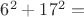 $6^2+17^2 = $