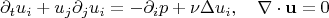 $$\partial_tu_i+u_j\partial_ju_i=-\partial_ip+\nu\Delta u_i,\quad\nabla\cdot\mathbf{u}=0$$