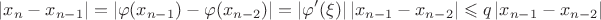 $$
\left| {x_n - x_{n - 1} } \right| = \left| {\varphi (x_{n - 1} ) - \varphi (x_{n - 2} )} \right| = \left| {\varphi '(\xi )} \right|\left| {x_{n - 1} - x_{n - 2} } \right| \leqslant q\left| {x_{n - 1} - x_{n - 2} } \right|$$ $$
\left| {x_n - x_{n - 1} } \right| = \left| {\varphi (x_{n - 1} ) - \varphi (x_{n - 2} )} \right| = \left| {\varphi '(\xi )} \right|\left| {x_{n - 1} - x_{n - 2} } \right| \leqslant q\left| {x_{n - 1} - x_{n - 2} } \right|$$