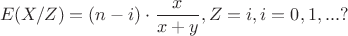 $$E(X/Z)=(n-i)\cdot{\frac x {x+y}},Z=i,i=0,1,... ?$$