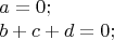 $$\begin{array}{l}
a=0;\\
b+c+d=0;
\end{array}
$$