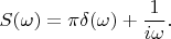 $$S(\omega)=\pi\delta(\omega)+\frac 1 {i\omega}.$$