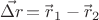 $\vec{\Delta r\!}=\vec{r\!}\,_{1}-\vec{r\!}\,_{2}$